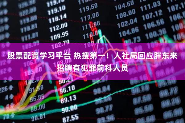 股票配资学习平台 热搜第一！人社局回应胖东来招聘有犯罪前科人员