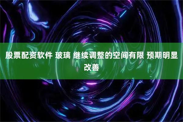 股票配资软件 玻璃 继续调整的空间有限 预期明显改善