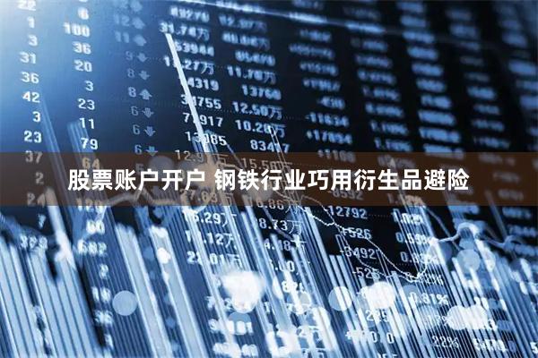 股票账户开户 钢铁行业巧用衍生品避险