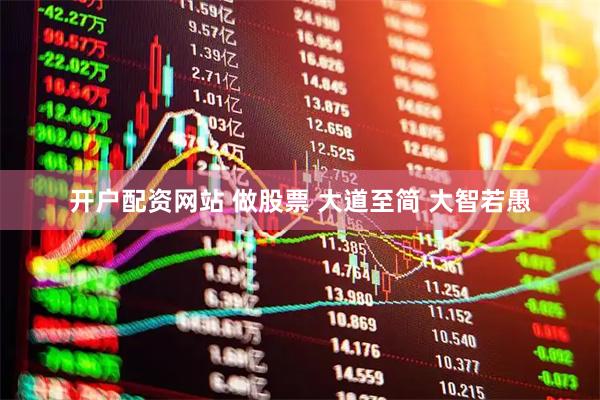 开户配资网站 做股票 大道至简 大智若愚
