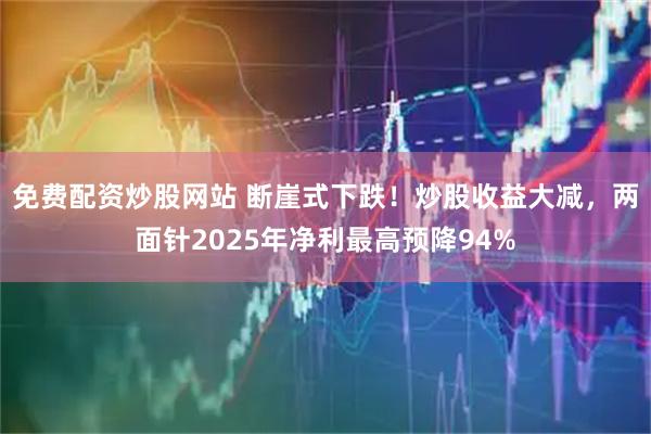 免费配资炒股网站 断崖式下跌！炒股收益大减，两面针2025年净利最高预降94%