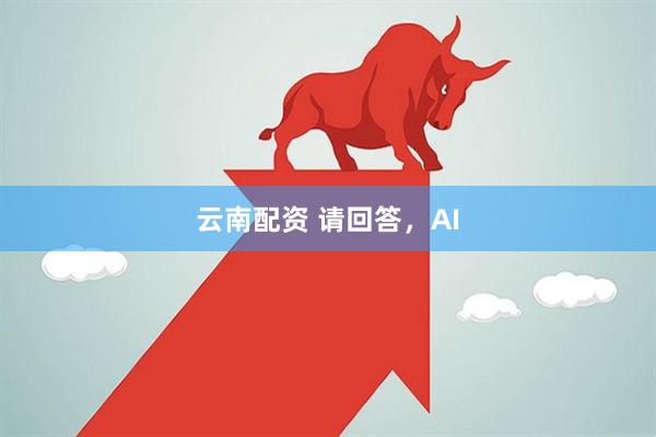 云南配资 请回答，AI
