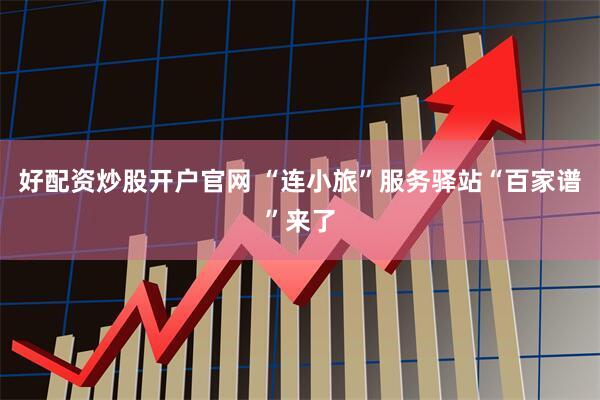 好配资炒股开户官网 “连小旅”服务驿站“百家谱”来了