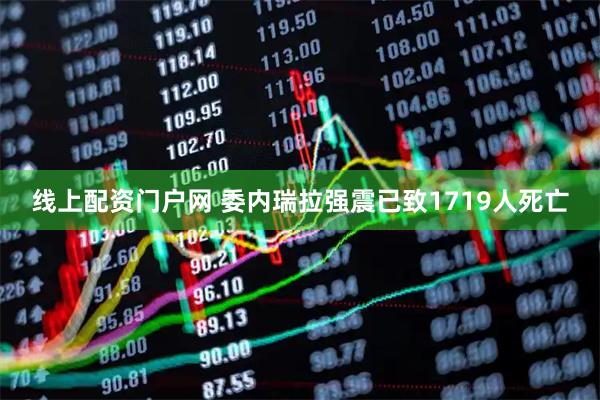 线上配资门户网 委内瑞拉强震已致1719人死亡