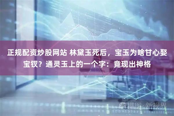 正规配资炒股网站 林黛玉死后，宝玉为啥甘心娶宝钗？通灵玉上的一个字：竟现出神格